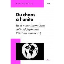 Du chaos à l'unité - Et si notre inconscient collectif façonnait l'état du monde ?